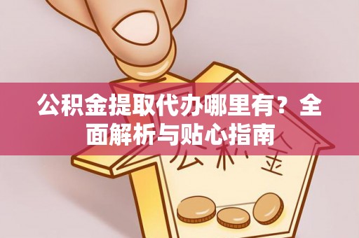 芗城公积金提取代办哪里有？全面解析与贴心指南