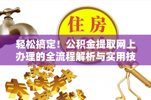 芗城轻松搞定！公积金提取网上办理的全流程解析与实用技巧