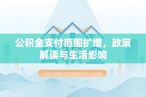 芗城公积金支付范围扩增，政策解读与生活影响