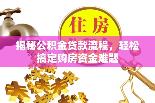 芗城揭秘公积金贷款流程，轻松搞定购房资金难题