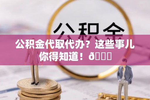 芗城公积金代取代办？这些事儿你得知道！😎