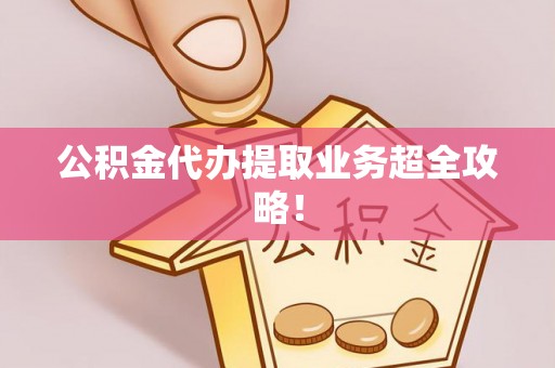 芗城公积金代办提取业务超全攻略！