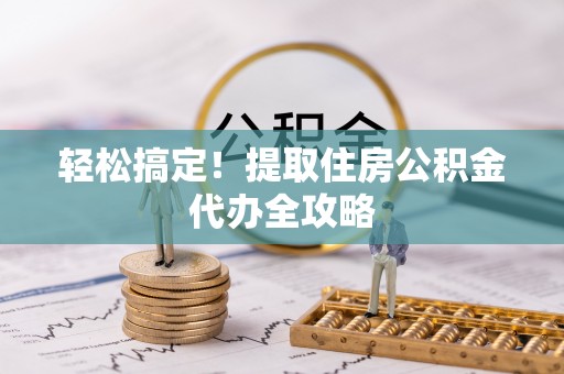 芗城轻松搞定！提取住房公积金代办全攻略