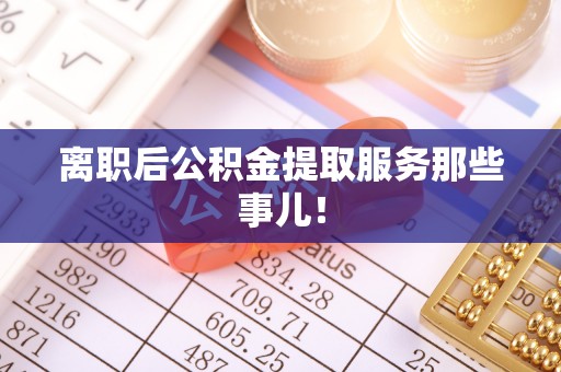 芗城离职后公积金提取服务那些事儿！