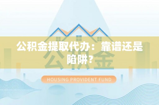 芗城公积金提取代办：靠谱还是陷阱？
