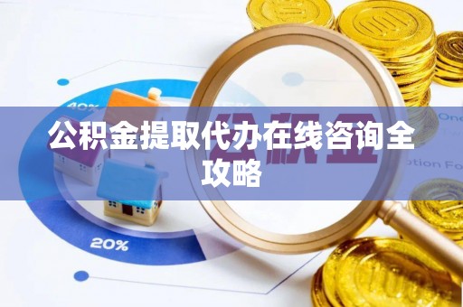 芗城公积金提取代办在线咨询全攻略