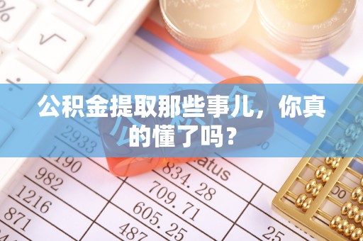 芗城公积金提取那些事儿，你真的懂了吗？