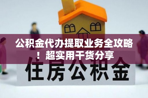 芗城公积金代办提取业务全攻略！超实用干货分享