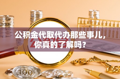 芗城公积金代取代办那些事儿，你真的了解吗？
