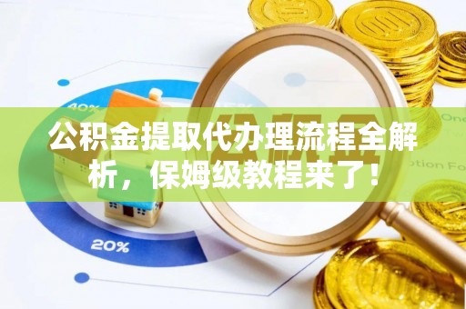 芗城公积金提取代办理流程全解析，保姆级教程来了！