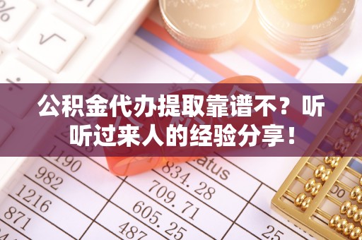 芗城公积金代办提取靠谱不？听听过来人的经验分享！