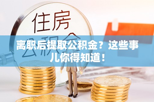 芗城离职后提取公积金？这些事儿你得知道！