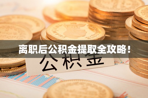 芗城离职后公积金提取全攻略！