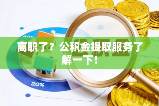 芗城离职了？公积金提取服务了解一下！