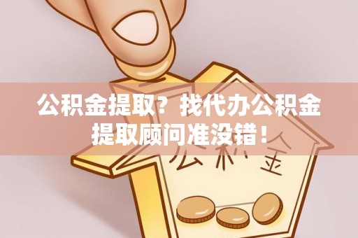 芗城公积金提取？找代办公积金提取顾问准没错！