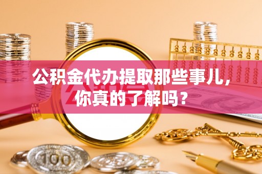 芗城公积金代办提取那些事儿，你真的了解吗？