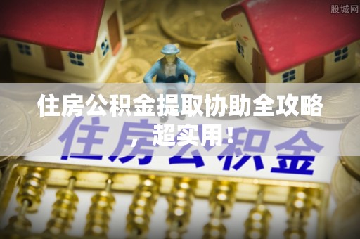 芗城住房公积金提取协助全攻略，超实用！