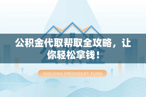 芗城公积金代取帮取全攻略，让你轻松拿钱！