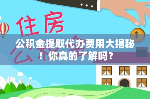 芗城公积金提取代办费用大揭秘！你真的了解吗？
