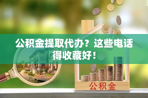 芗城公积金提取代办？这些电话得收藏好！
