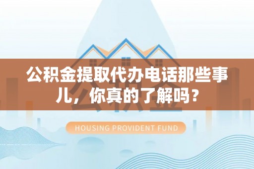 芗城公积金提取代办电话那些事儿，你真的了解吗？