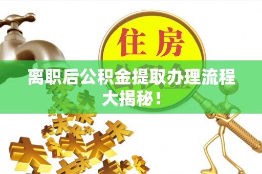 芗城离职后公积金提取办理流程大揭秘！