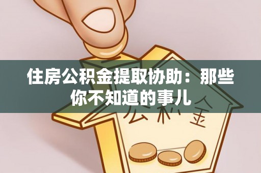 芗城住房公积金提取协助：那些你不知道的事儿