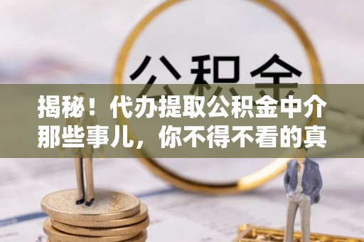 芗城揭秘！代办提取公积金中介那些事儿，你不得不看的真相