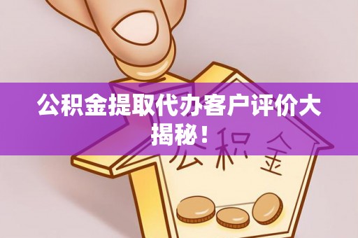 芗城公积金提取代办客户评价大揭秘！