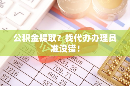 芗城公积金提取？找代办办理员准没错！