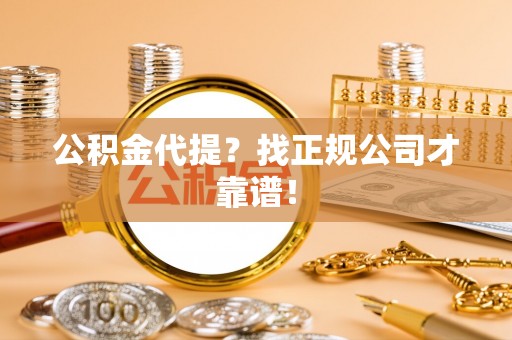 芗城公积金代提？找正规公司才靠谱！