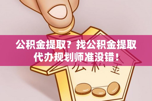 芗城公积金提取？找公积金提取代办规划师准没错！