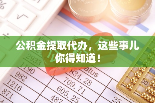 芗城公积金提取代办，这些事儿你得知道！