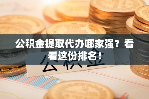 芗城公积金提取代办哪家强？看看这份排名！