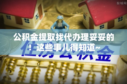芗城公积金提取找代办理妥妥的！这些事儿得知道~