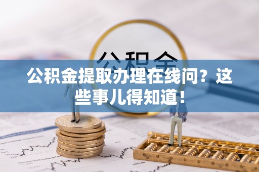 芗城公积金提取办理在线问？这些事儿得知道！