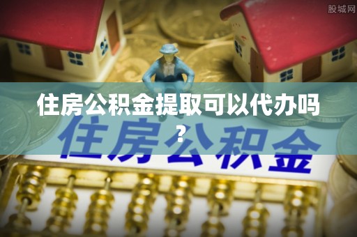 芗城住房公积金提取可以代办吗？