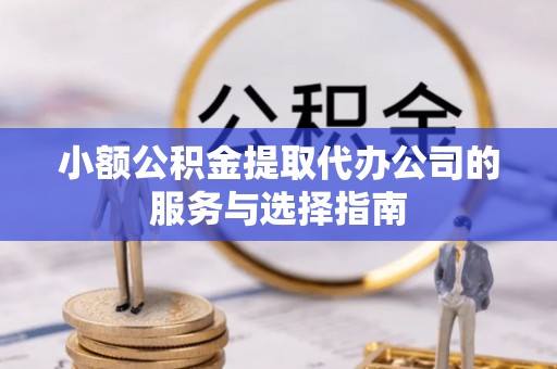 芗城小额公积金提取代办公司的服务与选择指南