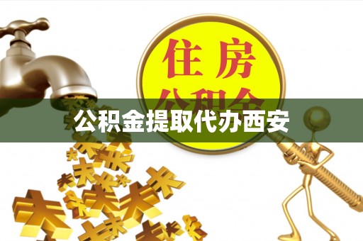 芗城公积金提取代办西安