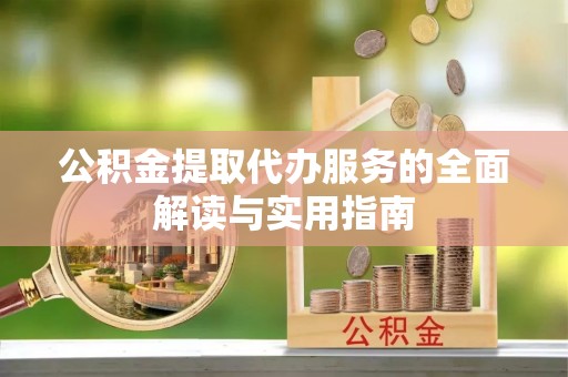 芗城公积金提取代办服务的全面解读与实用指南