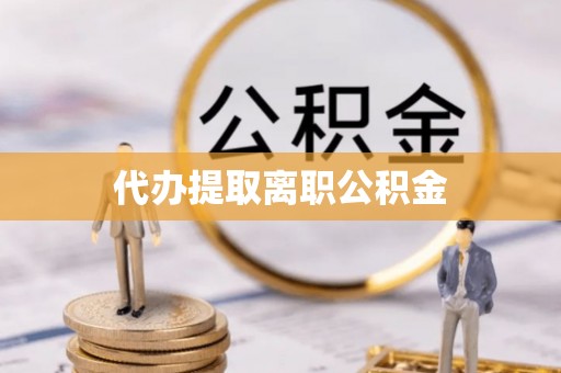 芗城代办提取离职公积金