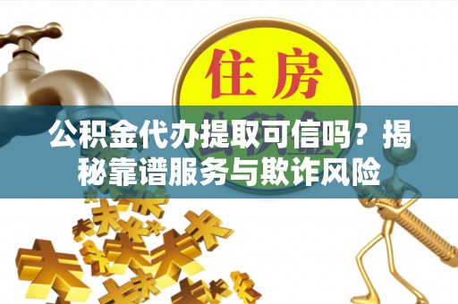 芗城公积金代办提取可信吗？揭秘靠谱服务与欺诈风险